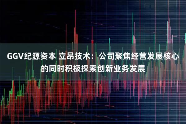 GGV纪源资本 立昂技术：公司聚焦经营发展核心的同时积极探索创新业务发展
