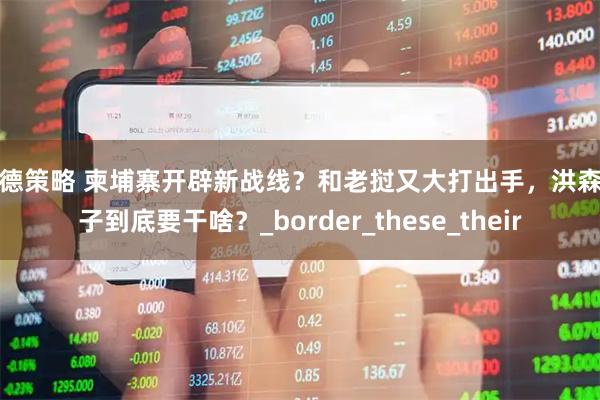 万德策略 柬埔寨开辟新战线？和老挝又大打出手，洪森父子到底要干啥？_border_these_their