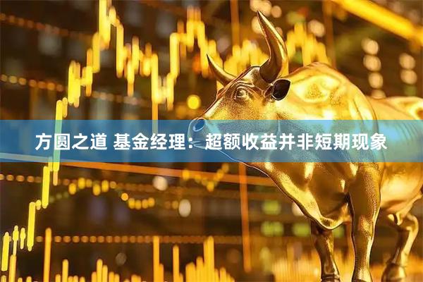方圆之道 基金经理：超额收益并非短期现象