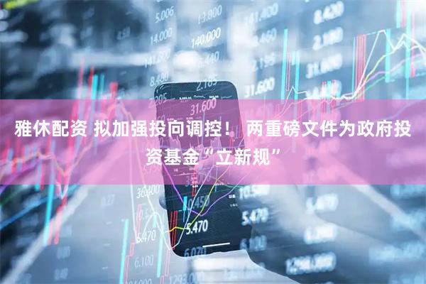 雅休配资 拟加强投向调控！ 两重磅文件为政府投资基金“立新规”