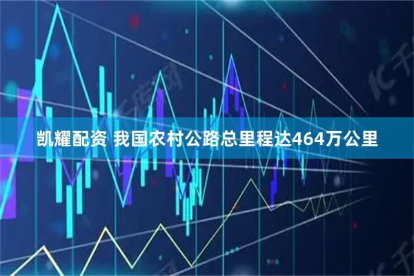 凯耀配资 我国农村公路总里程达464万公里