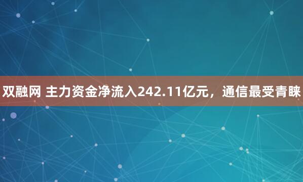 双融网 主力资金净流入242.11亿元，通信最受青睐