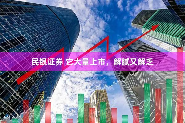 民银证券 它大量上市，解腻又解乏