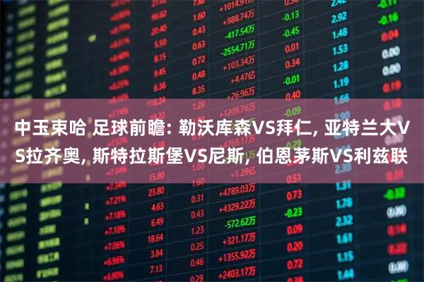 中玉束哈 足球前瞻: 勒沃库森VS拜仁, 亚特兰大VS拉齐奥, 斯特拉斯堡VS尼斯, 伯恩茅斯VS利兹联