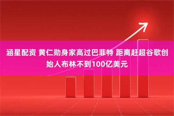 涵星配资 黄仁勋身家高过巴菲特 距离赶超谷歌创始人布林不到100亿美元